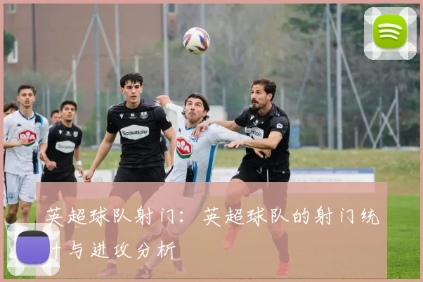 英超球队射门：英超球队的射门统计与进攻分析