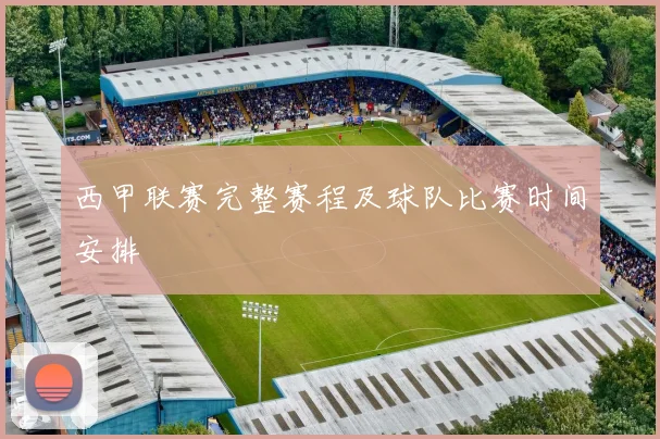 西甲联赛完整赛程及球队比赛时间安排